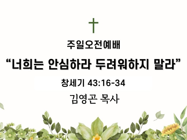 2024.07.21 너희는 안심하라 두려워하지 말라 (창세기 43:16-34)